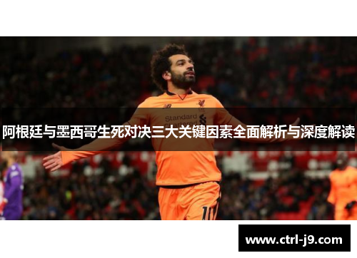 阿根廷与墨西哥生死对决三大关键因素全面解析与深度解读 阿根廷与墨西哥生死对决三大关键因素全面解析与深度解读