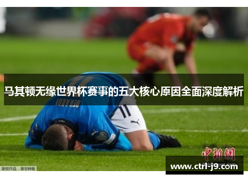 马其顿无缘世界杯赛事的五大核心原因全面深度解析