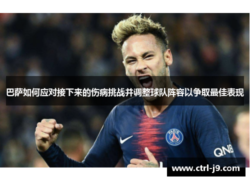 巴萨如何应对接下来的伤病挑战并调整球队阵容以争取最佳表现 巴萨如何应对接下来的伤病挑战并调整球队阵容以争取最佳表现