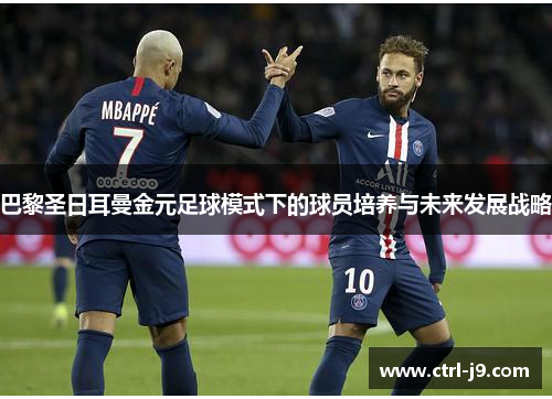 巴黎圣日耳曼金元足球模式下的球员培养与未来发展战略