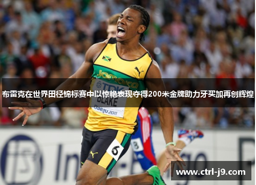 布雷克在世界田径锦标赛中以惊艳表现夺得200米金牌助力牙买加再创辉煌