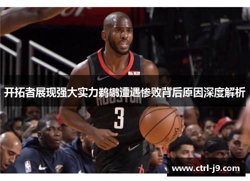 开拓者展现强大实力鹈鹕遭遇惨败背后原因深度解析 开拓者展现强大实力鹈鹕遭遇惨败背后原因深度解析