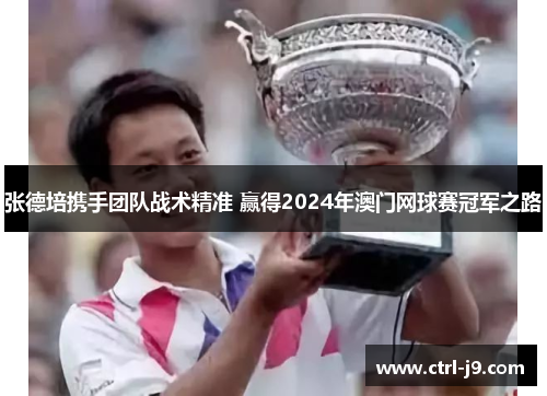 张德培携手团队战术精准 赢得2024年澳门网球赛冠军之路 张德培携手团队战术精准 赢得2024年澳门网球赛冠军之路