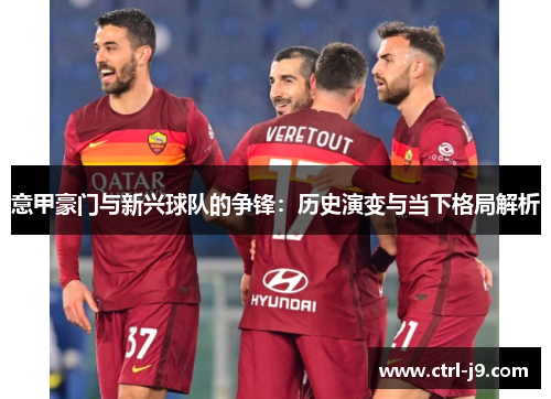 意甲豪门与新兴球队的争锋：历史演变与当下格局解析