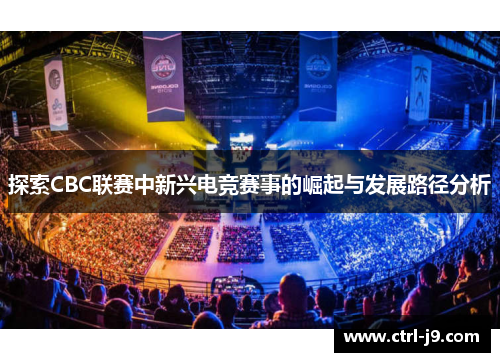 探索CBC联赛中新兴电竞赛事的崛起与发展路径分析