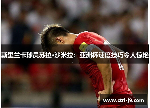 斯里兰卡球员苏拉·沙米拉：亚洲杯速度技巧令人惊艳