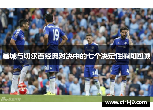 曼城与切尔西经典对决中的七个决定性瞬间回顾