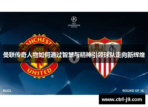 曼联传奇人物如何通过智慧与精神引领球队走向新辉煌