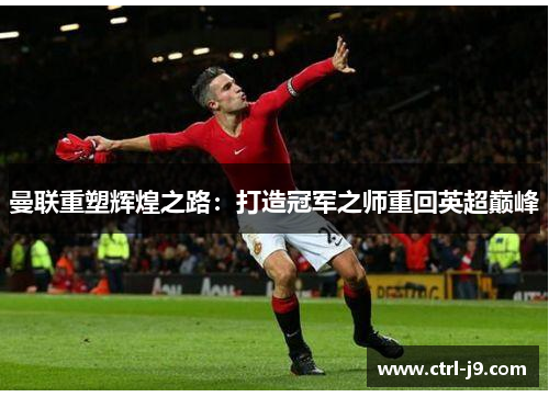 曼联重塑辉煌之路：打造冠军之师重回英超巅峰