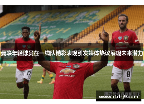 曼联年轻球员在一线队精彩表现引发媒体热议展现未来潜力 曼联年轻球员在一线队精彩表现引发媒体热议展现未来潜力