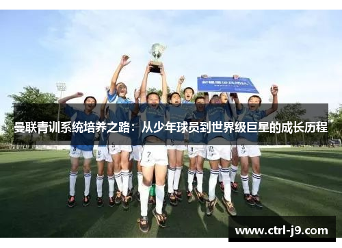 曼联青训系统培养之路:从少年球员到世界级巨星的成长历程 曼联青训系统培养之路:从少年球员到世界级巨星的成长历程