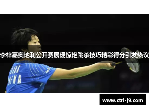 李梓嘉奥地利公开赛展现惊艳跳杀技巧精彩得分引发热议