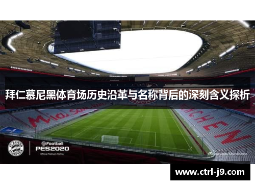 拜仁慕尼黑体育场历史沿革与名称背后的深刻含义探析 拜仁慕尼黑体育场历史沿革与名称背后的深刻含义探析