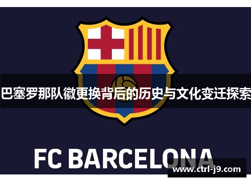 巴塞罗那队徽更换背后的历史与文化变迁探索 巴塞罗那队徽更换背后的历史与文化变迁探索