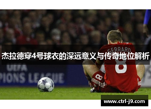 杰拉德穿4号球衣的深远意义与传奇地位解析 杰拉德穿4号球衣的深远意义与传奇地位解析