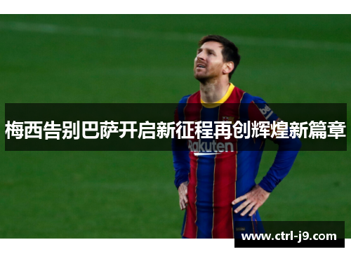 梅西告别巴萨开启新征程再创辉煌新篇章