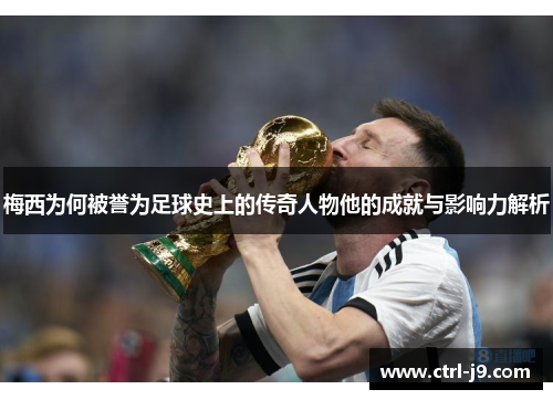 梅西为何被誉为足球史上的传奇人物他的成就与影响力解析