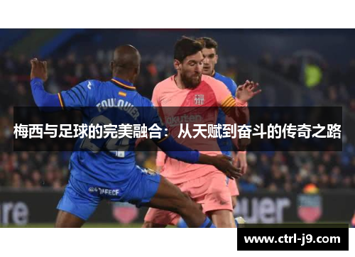 梅西与足球的完美融合：从天赋到奋斗的传奇之路