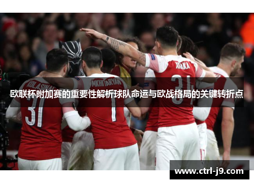 欧联杯附加赛的重要性解析球队命运与欧战格局的关键转折点 欧联杯附加赛的重要性解析球队命运与欧战格局的关键转折点