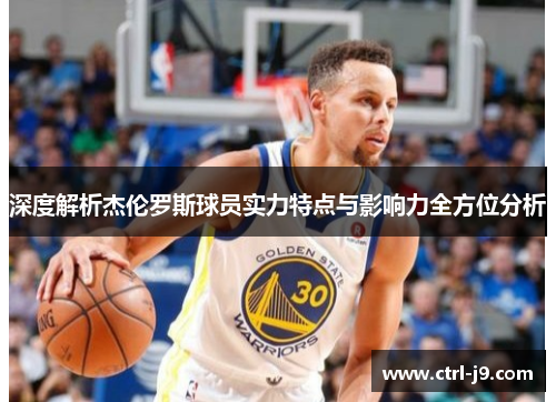 深度解析杰伦罗斯球员实力特点与影响力全方位分析