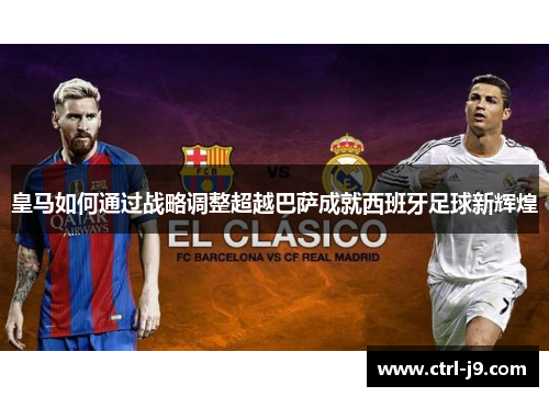 皇马如何通过战略调整超越巴萨成就西班牙足球新辉煌