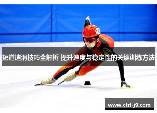 短道速滑技巧全解析 提升速度与稳定性的关键训练方法 短道速滑技巧全解析 提升速度与稳定性的关键训练方法