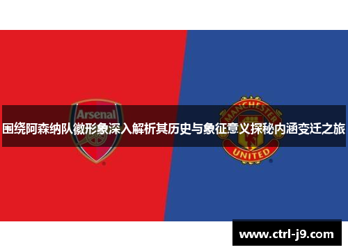 围绕阿森纳队徽形象深入解析其历史与象征意义探秘内涵变迁之旅