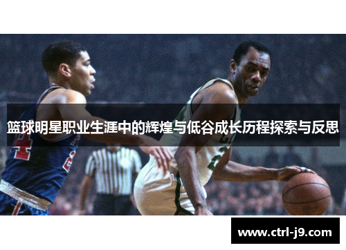 篮球明星职业生涯中的辉煌与低谷成长历程探索与反思 篮球明星职业生涯中的辉煌与低谷成长历程探索与反思