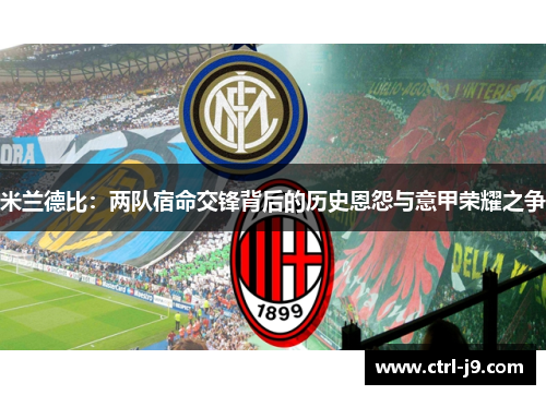 米兰德比:两队宿命交锋背后的历史恩怨与意甲荣耀之争 米兰德比:两队宿命交锋背后的历史恩怨与意甲荣耀之争