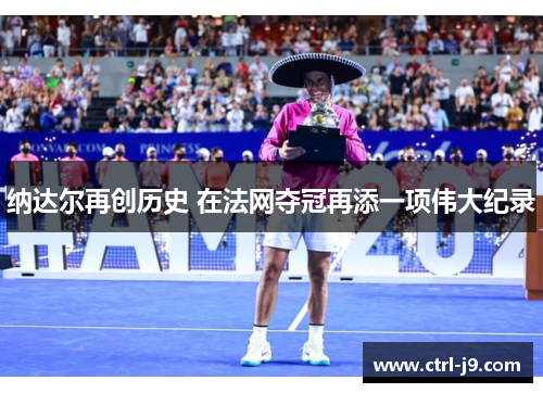 纳达尔再创历史 在法网夺冠再添一项伟大纪录