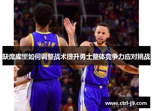 缺席库里如何调整战术提升勇士整体竞争力应对挑战 缺席库里如何调整战术提升勇士整体竞争力应对挑战