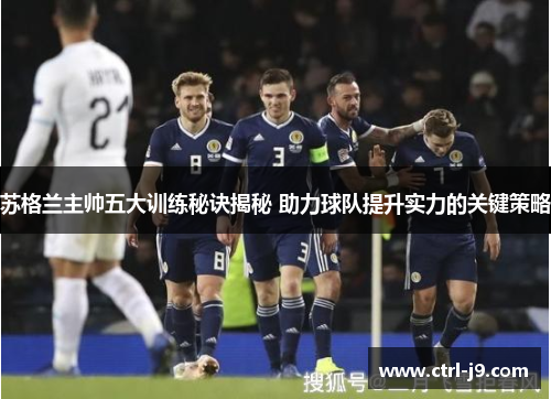 苏格兰主帅五大训练秘诀揭秘 助力球队提升实力的关键策略 苏格兰主帅五大训练秘诀揭秘 助力球队提升实力的关键策略