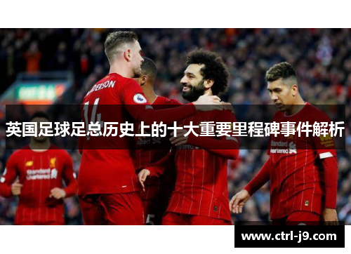 英国足球足总历史上的十大重要里程碑事件解析 英国足球足总历史上的十大重要里程碑事件解析