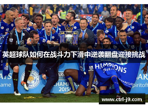 英超球队如何在战斗力下滑中逆袭翻盘迎接挑战 英超球队如何在战斗力下滑中逆袭翻盘迎接挑战