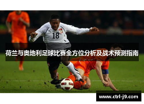 荷兰与奥地利足球比赛全方位分析及战术预测指南 荷兰与奥地利足球比赛全方位分析及战术预测指南