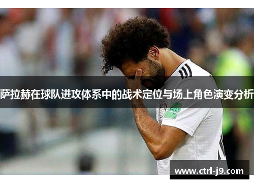 萨拉赫在球队进攻体系中的战术定位与场上角色演变分析 萨拉赫在球队进攻体系中的战术定位与场上角色演变分析