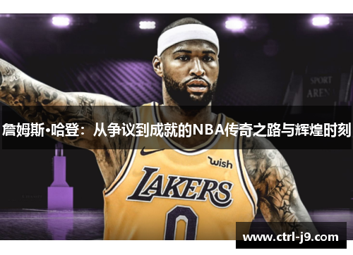 詹姆斯·哈登:从争议到成就的NBA传奇之路与辉煌时刻 詹姆斯·哈登:从争议到成就的NBA传奇之路与辉煌时刻