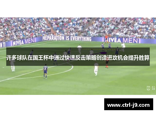 许多球队在国王杯中通过快速反击策略创造进攻机会提升胜算