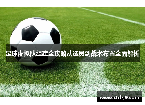 足球虚拟队组建全攻略从选员到战术布置全面解析 足球虚拟队组建全攻略从选员到战术布置全面解析