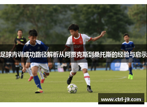 足球青训成功路径解析从阿贾克斯到桑托斯的经验与启示 足球青训成功路径解析从阿贾克斯到桑托斯的经验与启示