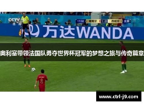 奥利塞带领法国队勇夺世界杯冠军的梦想之旅与传奇篇章 奥利塞带领法国队勇夺世界杯冠军的梦想之旅与传奇篇章