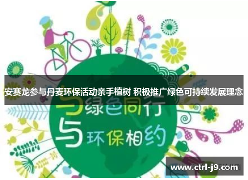 安赛龙参与丹麦环保活动亲手植树 积极推广绿色可持续发展理念 安赛龙参与丹麦环保活动亲手植树 积极推广绿色可持续发展理念