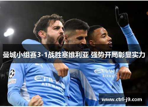 曼城小组赛3-1战胜塞维利亚 强势开局彰显实力 曼城小组赛3-1战胜塞维利亚 强势开局彰显实力