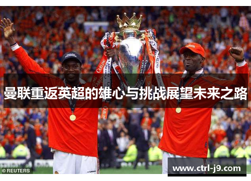 曼联重返英超的雄心与挑战展望未来之路