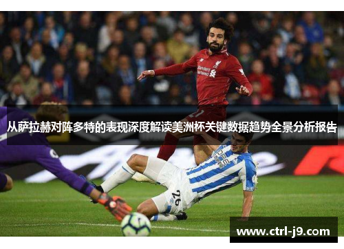 从萨拉赫对阵多特的表现深度解读美洲杯关键数据趋势全景分析报告 从萨拉赫对阵多特的表现深度解读美洲杯关键数据趋势全景分析报告