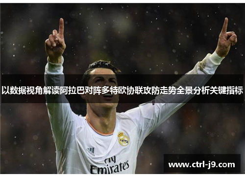 以数据视角解读阿拉巴对阵多特欧协联攻防走势全景分析关键指标 以数据视角解读阿拉巴对阵多特欧协联攻防走势全景分析关键指标