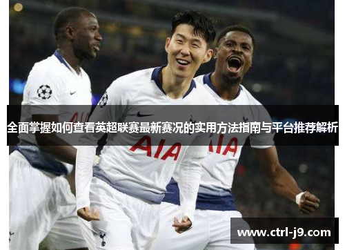全面掌握如何查看英超联赛最新赛况的实用方法指南与平台推荐解析 全面掌握如何查看英超联赛最新赛况的实用方法指南与平台推荐解析