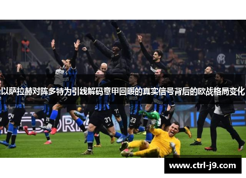 以萨拉赫对阵多特为引线解码意甲回暖的真实信号背后的欧战格局变化 以萨拉赫对阵多特为引线解码意甲回暖的真实信号背后的欧战格局变化