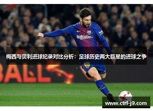 梅西与贝利进球纪录对比分析：足球历史两大巨星的进球之争