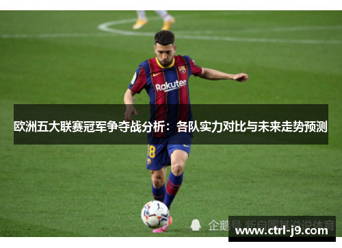 欧洲五大联赛冠军争夺战分析：各队实力对比与未来走势预测